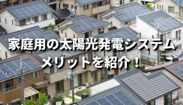 家庭用の太陽光発電システムを紹介！