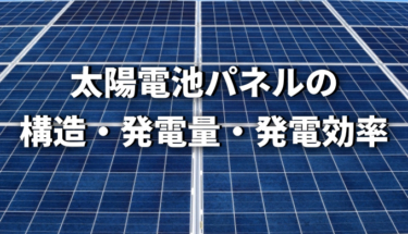 太陽電池パネルの構造・発電量・発電効率についてのまとめ！